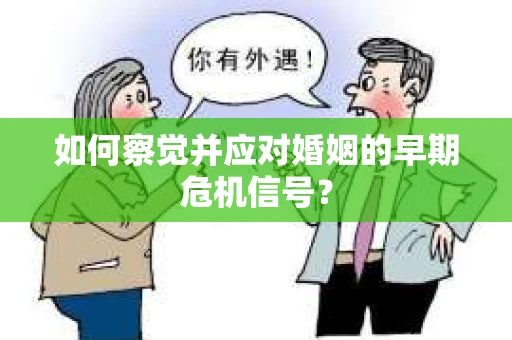 如何察觉并应对婚姻的早期危机信号？