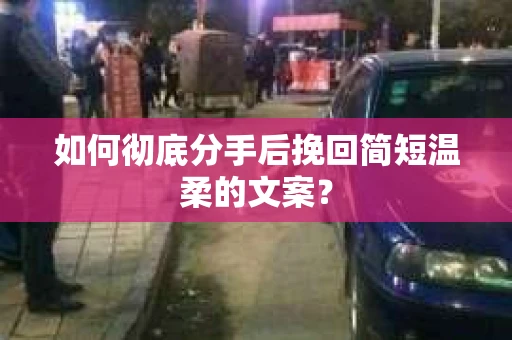 如何彻底分手后挽回简短温柔的文案？
