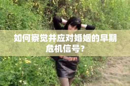 如何察觉并应对婚姻的早期危机信号？