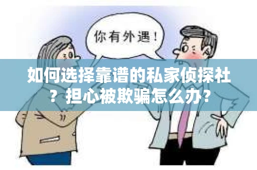 如何选择靠谱的私家侦探社?担心被欺骗怎么办? 如何选择靠谱的私家侦探社?担心被欺骗怎么办?