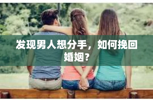 发现男人想分手，如何挽回婚姻？