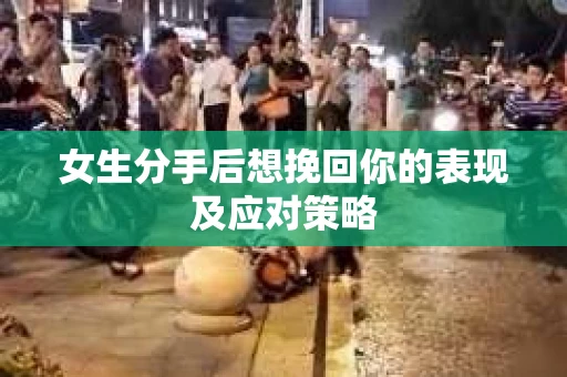 女生分手后想挽回你的表现及应对策略