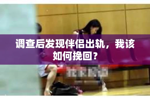 调查后发现伴侣出轨，我该如何挽回？