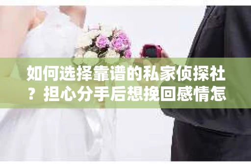 如何选择靠谱的私家侦探社？担心分手后想挽回感情怎么办？