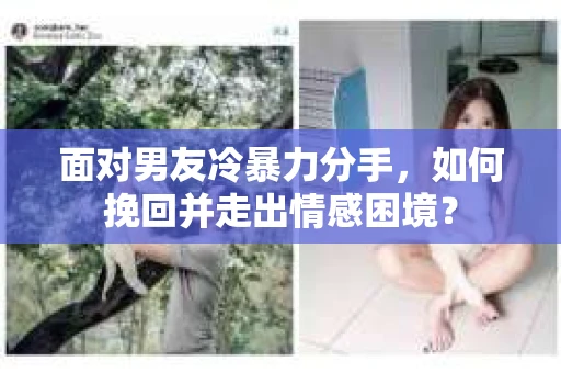 面对男友冷暴力分手,如何挽回并走出情感困境? 面对男友冷暴力分手,如何挽回并走出情感困境?
