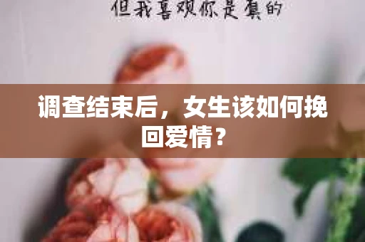调查结束后,女生该如何挽回爱情? 调查结束后,女生该如何挽回爱情?