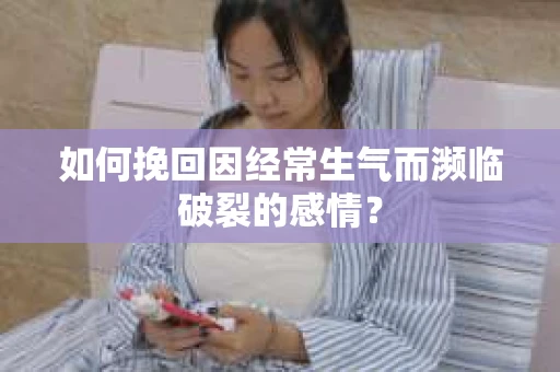 如何挽回因经常生气而濒临破裂的感情？