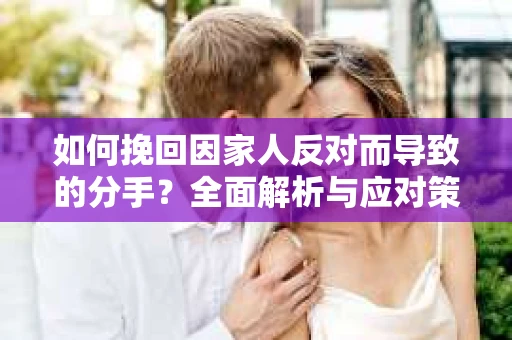 如何挽回因家人反对而导致的分手？全面解析与应对策略