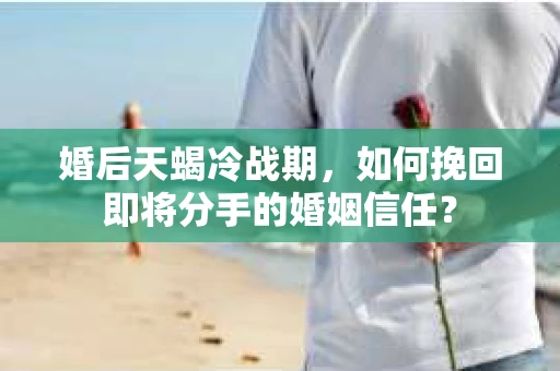 婚后天蝎冷战期，如何挽回即将分手的婚姻信任？