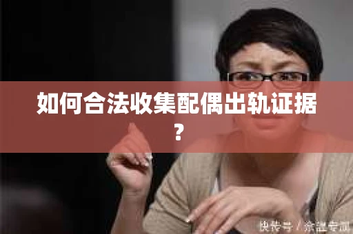 如何合法收集配偶出轨证据？
