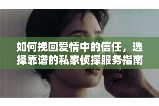 如何挽回爱情中的信任，选择靠谱的私家侦探服务指南