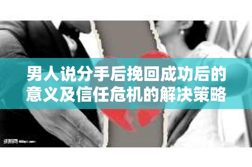 男人说分手后挽回成功后的意义及信任危机的解决策略