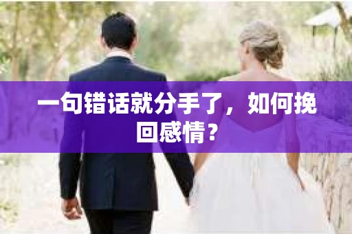 一句错话就分手了,如何挽回感情? 一句错话就分手了,如何挽回感情?