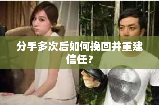 分手多次后如何挽回并重建信任？
