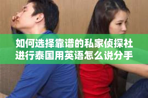 如何选择靠谱的私家侦探社进行泰国用英语怎么说分手挽回服务？