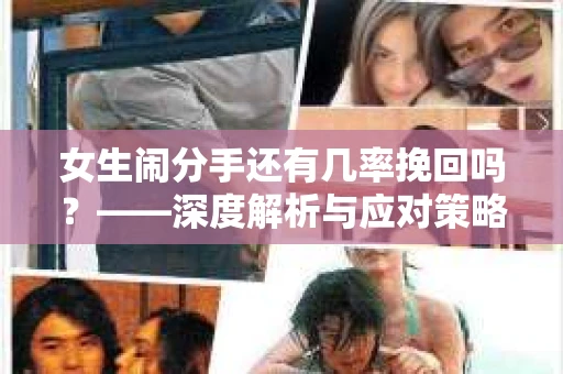 女生闹分手还有几率挽回吗？——深度解析与应对策略