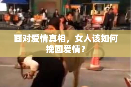 面对爱情真相，女人该如何挽回爱情？