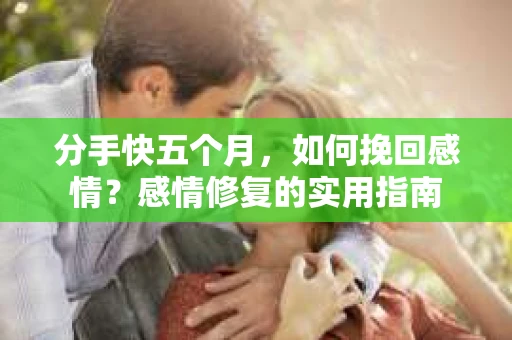 分手快五个月，如何挽回感情？感情修复的实用指南
