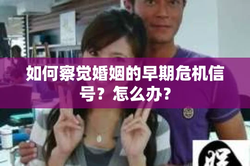 如何察觉婚姻的早期危机信号？怎么办？