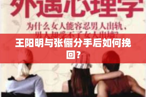 王阳明与张俪分手后如何挽回？