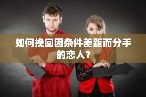 如何挽回因条件差距而分手的恋人？