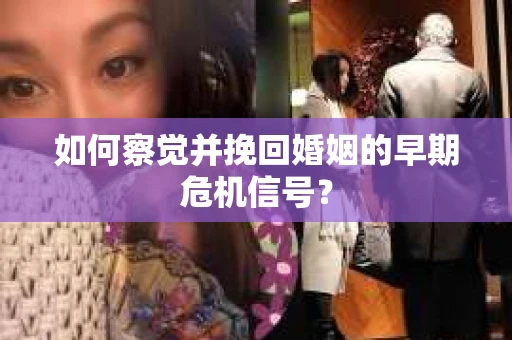 如何察觉并挽回婚姻的早期危机信号？