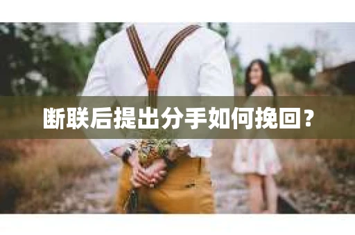 断联后提出分手如何挽回？