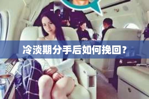 冷淡期分手后如何挽回？