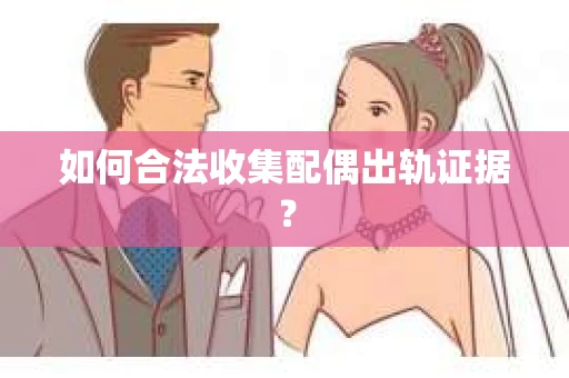如何合法收集配偶出轨证据？