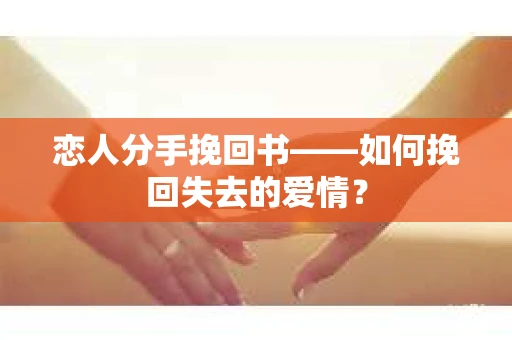 恋人分手挽回书——如何挽回失去的爱情？