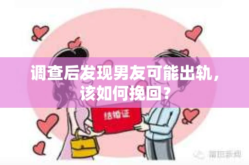 调查后发现男友可能出轨，该如何挽回？