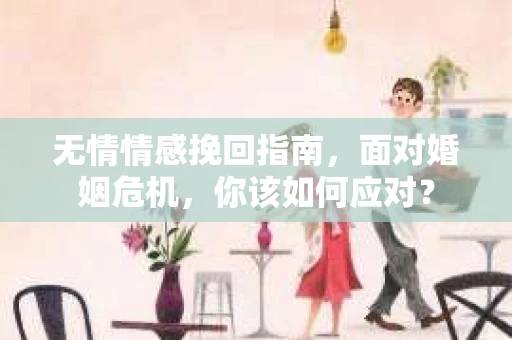 无情情感挽回指南，面对婚姻危机，你该如何应对？
