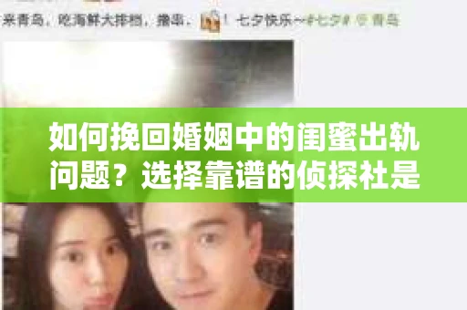 如何挽回婚姻中的闺蜜出轨问题？选择靠谱的侦探社是关键