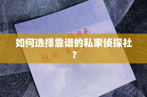 如何选择靠谱的私家侦探社? 如何选择靠谱的私家侦探社?