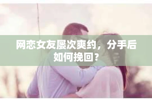 网恋女友屡次爽约，分手后如何挽回？