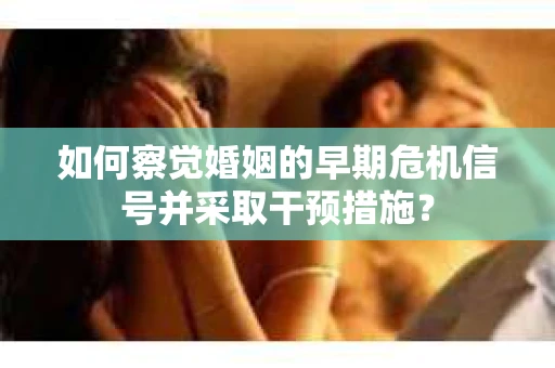 如何察觉婚姻的早期危机信号并采取干预措施？