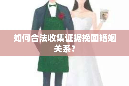 如何合法收集证据挽回婚姻关系？