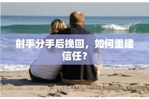 射手分手后挽回，如何重建信任？