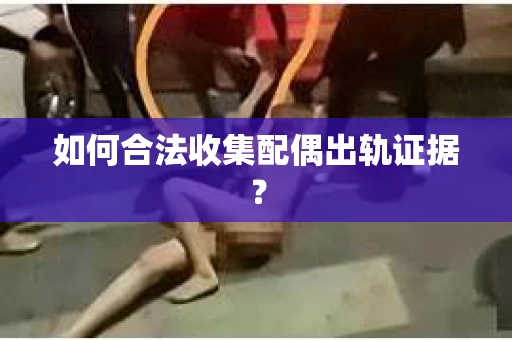 如何合法收集配偶出轨证据？