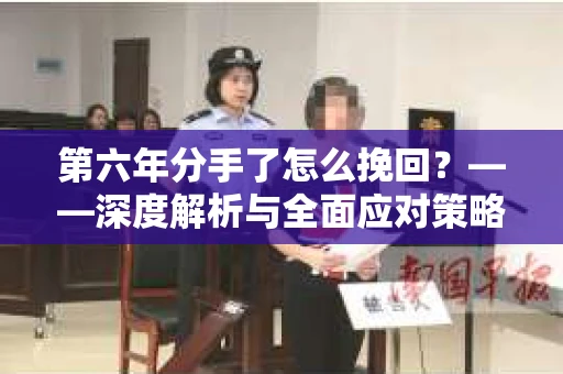 第六年分手了怎么挽回？——深度解析与全面应对策略