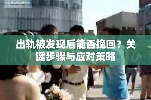 出轨被发现后能否挽回？关键步骤与应对策略