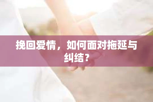 挽回爱情，如何面对拖延与纠结？