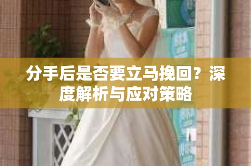 分手后是否要立马挽回？深度解析与应对策略