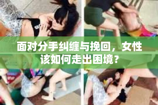 面对分手纠缠与挽回，女性该如何走出困境？
