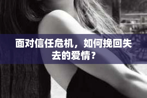 面对信任危机，如何挽回失去的爱情？
