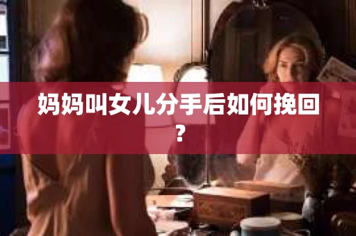 妈妈叫女儿分手后如何挽回？