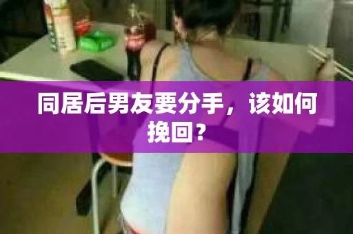 同居后男友要分手，该如何挽回？