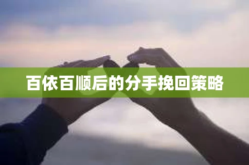 百依百顺后的分手挽回策略