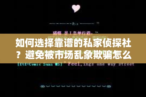 如何选择靠谱的私家侦探社？避免被市场乱象欺骗怎么办？