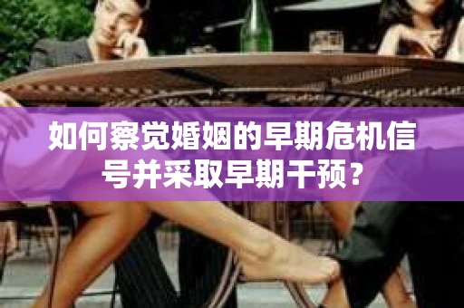 如何察觉婚姻的早期危机信号并采取早期干预？